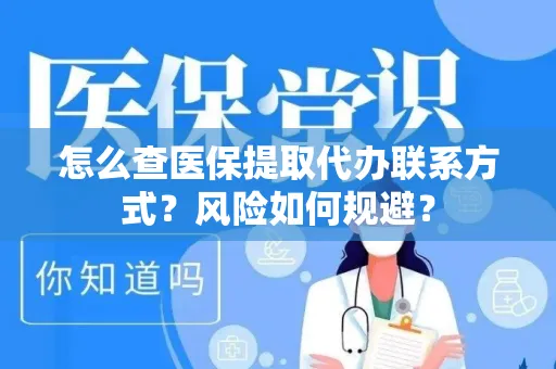 怎么查医保提取代办联系方式？风险如何规避？